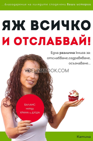 Яж всичко и отслабвай: една различна книга за отслабване, оздравяване, осъзнаване, Катина Герова