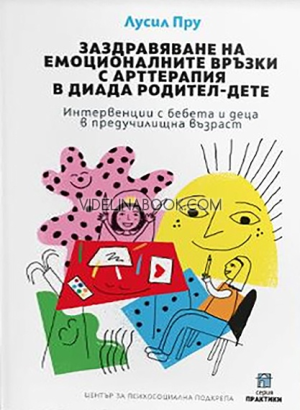 Заздравяване на емоционалните връзки с арттерапия в диада родител-дете: Интервенции с бебета и деца в предучилищна възраст, Лусил Пру