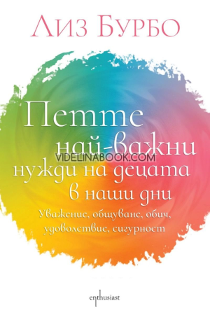 Петте най-важни нужди на децата в наши дни: Уважение, общуване, обич, удоволствие, сигурност, Лиз Бурбо