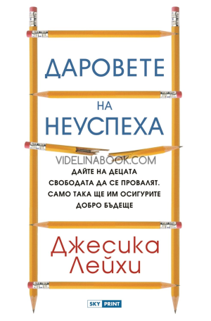 Даровете на неуспеха: Дайте на децата свободата да се провалят. Само така ще им осигурите добро бъдеще, Джесика Лейхи