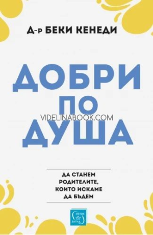 Добри по душа: Да станем родителите, които искаме да бъдем, д-р Беки Кенеди