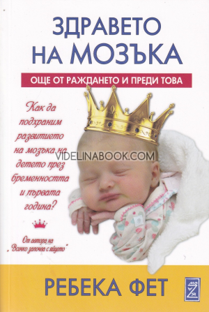 Здравето на мозъка: Още от раждането и преди това: Как да подхраним развитието на мозъка на детето през бременността и първата година, Ребека Фет