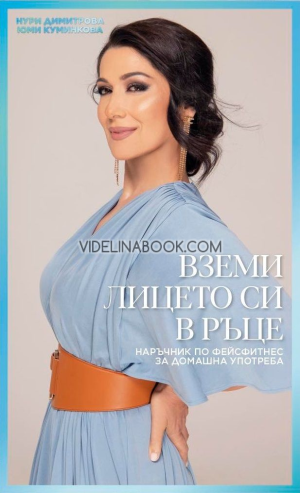 Вземи лицето си в ръце: Наръчник по фейсфитнес за домашна употреба, Нури Димитрова, Юми Куминкова