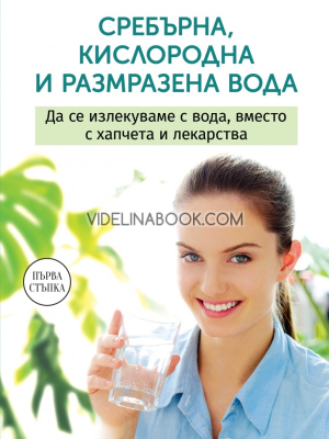 Сребърна, кислородна и размразена вода: Да се излекуваме с вода, вместо с хапчета и лекарства, Анастасия Семьонова