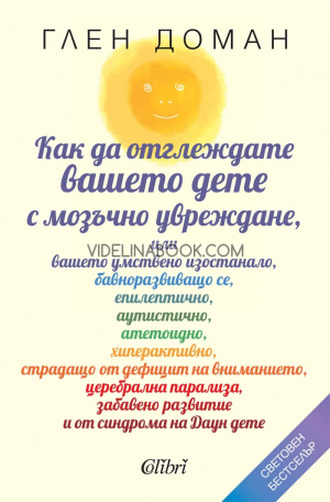 Как да отглеждате вашето дете с мозъчно увреждане: или вашето умствено изостанало, бавноразвиващо се, епилептично, аутистично, атетоидно, хиперактивно, страдащо от дефицит на вниманието, церебрална парализа, забавено развитие и от синдрома на Даун дете, Г