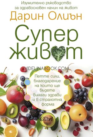 Суперживот: Изумително ръководство за здравословен начин на живот: Петте сили, благодарение на които ще бъдете винаги здрави и в страхотна форма, Дарин Олиън