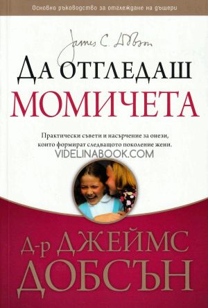 Да отгледаш момичета: Практически съвети и насърчение за онези, които формират следващото поколение жени, д-р Джеймс Добсън