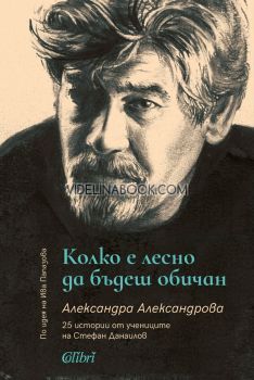 Колко е лесно да бъдеш обичан: 25 истории от учениците на Стефан Данаилов, Александра Александрова