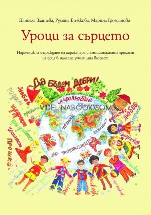 Уроци за сърцето. Наръчник за изграждане на характера и емоционалната зрялост на деца в начална училищна възраст,, Даниела Златева, Румяна Божкова, Марина Грозданова