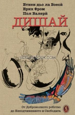 Дишай. От доброволното робство към неподчинението и свободата , Етиен дьо ла Боеси, Ерих Фром, Пол Валери