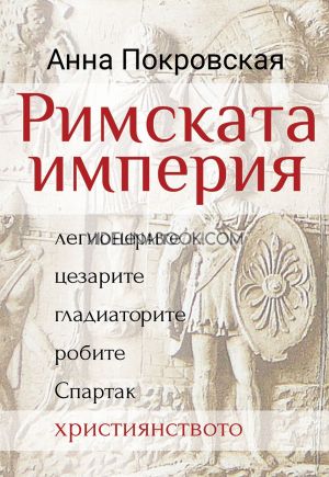 Римската империя: Легионерите, цезарите, гладиаторите, робите, Спартак, християнството, Анна Покровская