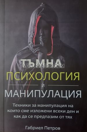 Тъмна Психология и Манипулация, том 1:  Техники за манипулация, на които сме изложени всеки ден и как да се предпазим от тях, Габриел Петров
