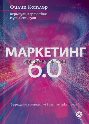 Маркетинг 6.0: Бъдещето е потапяне в метамаркетинга, Филип Котлър, Хермауан Картаджая, Иуан Сетиуан