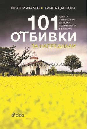 101 отбивки за напреднали: Идеи за пътешествия до малко познати места в България,  Иван Михалев, Елина Цанкова