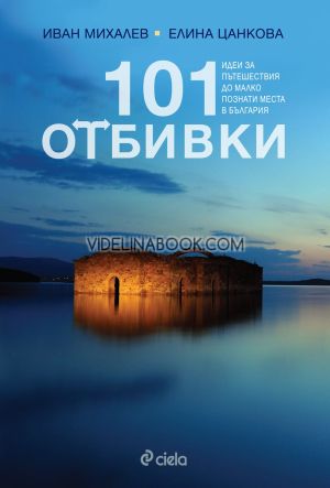 101 отбивки: Идеи за пътешествия до малко познати места в България,  Иван Михалев, Елина Цанкова