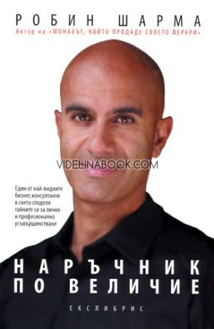 Наръчник по величие: Един от най-видните бизнес консултанти в света споделя тайните си за лично и професионално усъвършенстване, Робин Шарма