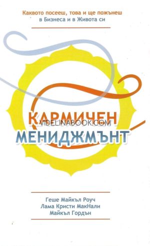 Кармичен мениджмънт: Каквото посееш, това и ще пожънеш в бизнеса и в живота си, Геше Майкъл Роуч, Лама Кристи Макнали, Майкъл Гордън