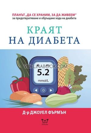 Краят на диабета: Планът "Да се храним, за да живеем" за предотвратяване и обръщане хода на диабета,  Д-р Джоуел Фърмън