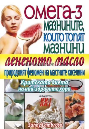 Омега - 3: мазнините, които топят мазнини: Лененото масло - природният феномен на мастните киселини: Критската диета на най-здравите хора, Съни Ламброзо