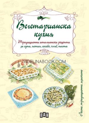 Вегетарианска кухня: Традиционни италиански рецепти за супи, ястия, сосове, хляб, паста, Анастазия Дзонончели