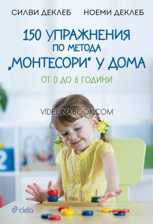 150 упражнения по метода Монтесори у дома: от 0 до 6 години, Силви Деклеб, Ноеми Деклеб