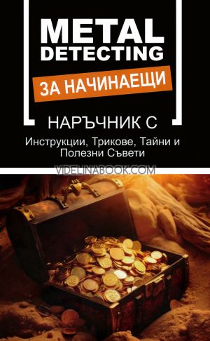 Metal Detecting за начинаещи: Наръчник с Инструкции, Трикове, Тайни и Полезни Съвети, Антония Николова