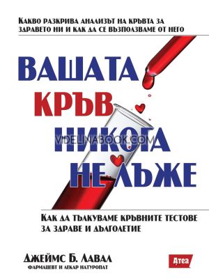 Вашата кръв никога не лъже, Какво разкрива анализът на кръвта за здравето ни и как да се възползваме от него? Как да тълкуваме кръвните тестове за здраве и дълголетие?Джеймс Б. Лавал 