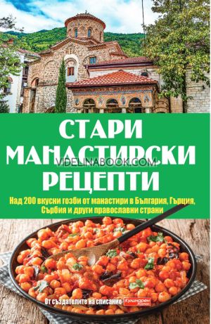 Стари манастирски рецепти: Над 200 вкусни гозби от манастири в България, Гърция, Сърбия и други православни страни, Колектив