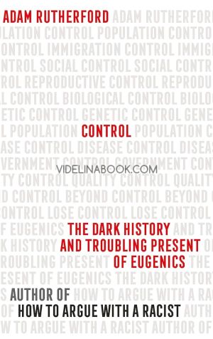 Control The Dark History and Troubling Present of Eugenics, Adam Rutherford