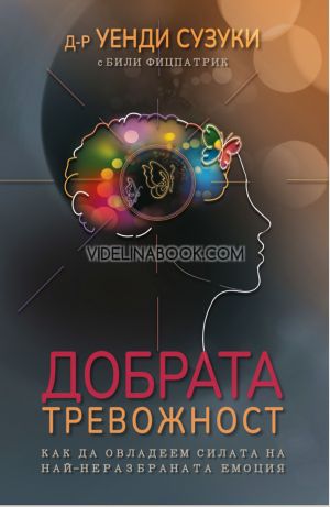 Добрата тревожност: Как да овладеем силата на най-неразбраната емоция, д-р Уенди Сузуки, Били Фицпатрик