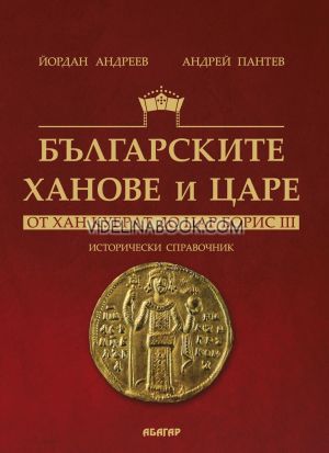 Българските ханове и царе: От хан Кубрат до цар Борис III: Исторически справочник, Андрей Пантев, Йордан Андреев