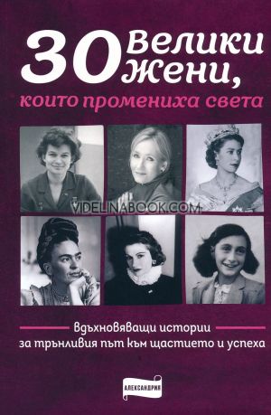 30 велики жени, които промениха света: Вдъхновяващи истории за трънливия път към щастието и успеха 