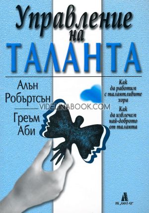 Управление на таланта: Как да работим с талантливите хора, Как да извлечем най-доброто от таланта, Греъм Аби, Алън Робъртсън