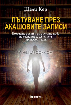 Пътуване през Акашовите записи: Получете достъп до другите нива на съзнание за лечение и трансформация, Шели Кер