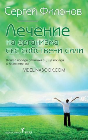 Лечение на организма със собствени сили: Който победи стомаха си, ще победи и болестта си!, Сергей Филонов