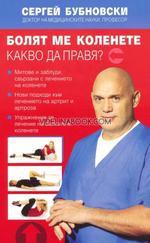 Болят ме коленете. Какво да правя?: Митове и заблуди, свързани с лечението на коленете. Нови подходи към лечението на артрит и артроза. Упражнения за лечение на болките в коленете., Сергей Бубновски