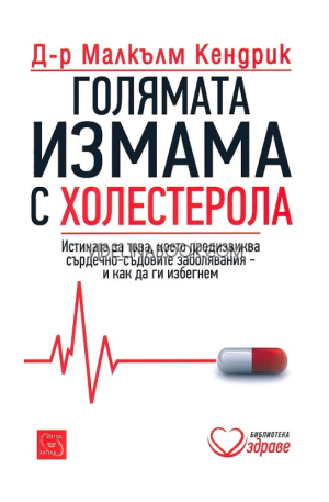 Голямата измама с холестерола: Истината за това, което предизвиква сърдечно-съдовите заболявания и как да ги избегнем, д-р Малкълм Кендрик