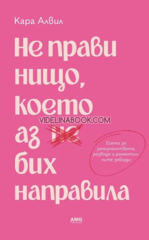 Не прави нищо, което аз бих направила: Есета за любовта, разбитото сърце и красивото, но болезнено пътуване към преоткриването, Кара Алвил