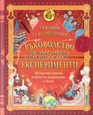 Ръководство за магически експерименти: 40 научни опита, които да направите у дома, А. Дж. Ууд
