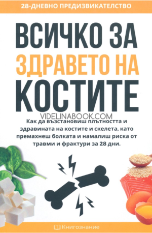 Всичко за здравето на костите: Как да възстановиш плътността и здравината на костите и скелета, като премахнеш болката и намалиш риска от травми и фрактури за 28 дни, Елена Георгиева