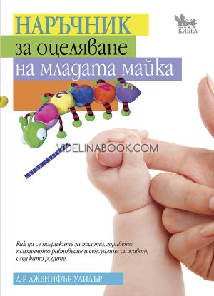 Наръчник за оцеляване на младата майка: Как да се погрижите за тялото, здравето, психичното равновесие и сексуалния си живот, след като родите, Д-р Дженифър Уайдър