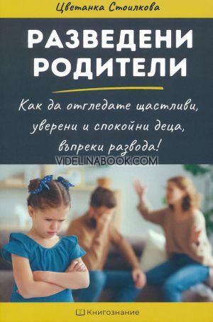 Разведени родители: Как да отгледате щастливи, спокойни и уверени деца въпреки развода, Цветанка Стоилкова