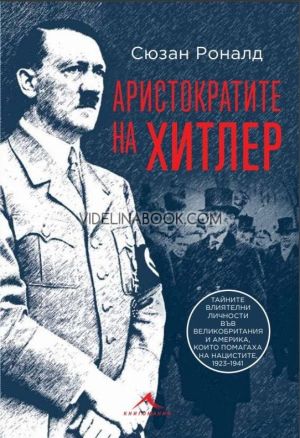 Аристократите на Хитлер: Тайните влиятелни личности във Великобритания и Америка, които помагаха на нацистите, 1923 - 1941, Сюзан Роналд