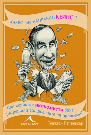 Какво би направил Кейнс?: Как великите икономисти биха разрешили ежедневните ви проблеми, Теджван Петинджър