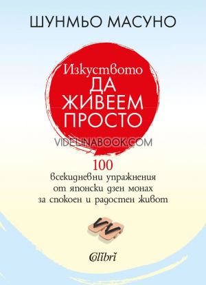 Изкуството да живеем просто: 100 всекидневни упражнения от японски дзен монах за спокоен и радостен живот, Шунмьо Масуно