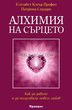 Алхимия на сърцето: Как да даваме и да получаваме повече любов, Елизабет Клеър Профит, Патриша Спадаро