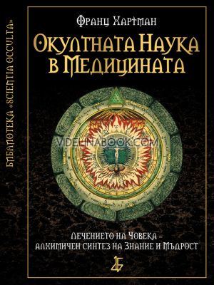 Окултната наука в медицината: Лечението на човека - алхимичен синтез на знание и мъдрост, Франц Хартман