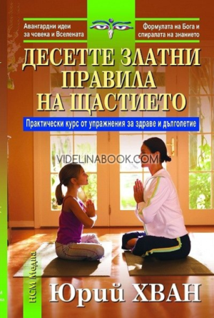 Десетте златни правила на щастието: Практически курс и упражнения за здраве и дълголетие, Юрий Хван