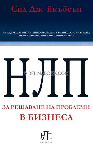 НЛП за решаване на проблеми в бизнеса: Как да решаваме успешно проблеми в бизнеса със силата на НЛП, Сид Джейкъбсън