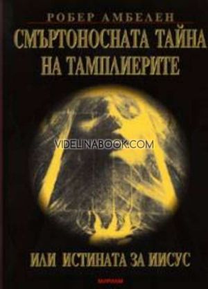Смъртоносната тайна на тамплиерите или истината за Иисус, Робер Амбелен